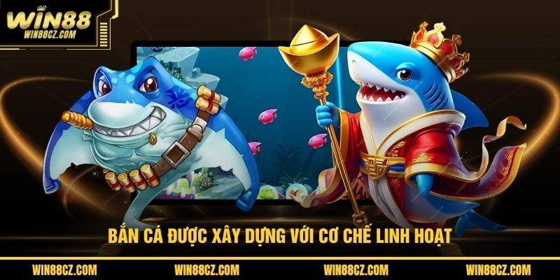 Bắn cá được xây dựng với cơ chế linh hoạt