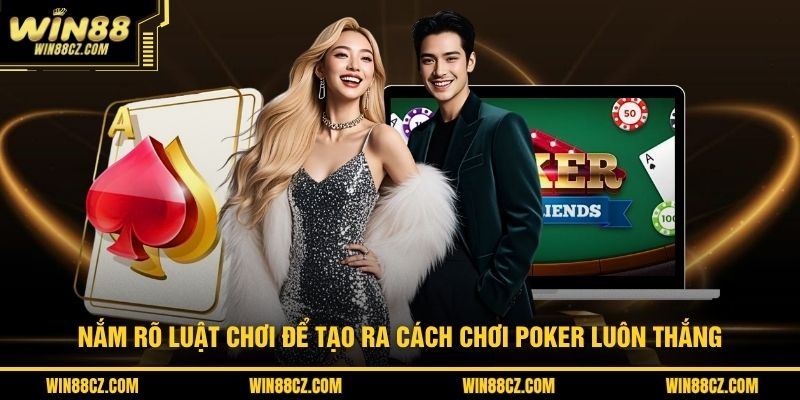 Nắm rõ luật chơi để tạo ra cách chơi Poker luôn thắng